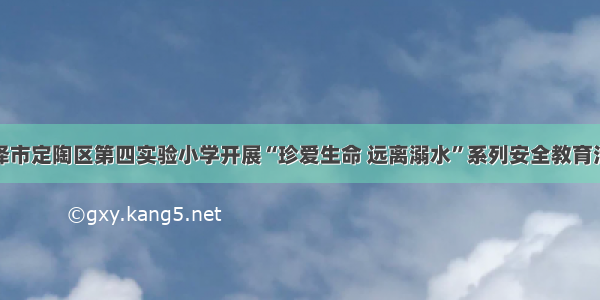 菏泽市定陶区第四实验小学开展“珍爱生命 远离溺水”系列安全教育活动