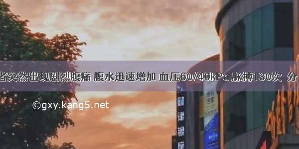 肝硬化患者突然出现剧烈腹痛 腹水迅速增加 血压60/40kPa 脉搏130次／分 排出少量