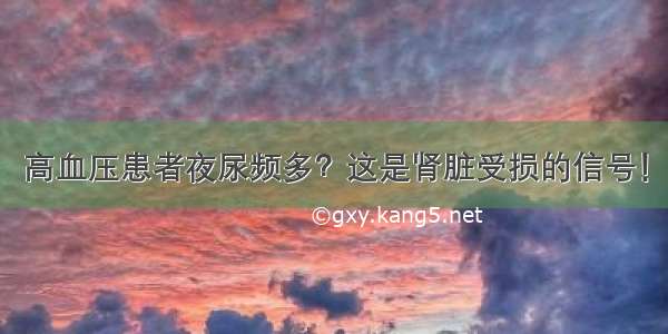 高血压患者夜尿频多？这是肾脏受损的信号！