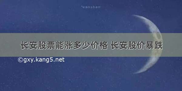 长安股票能涨多少价格 长安股价暴跌