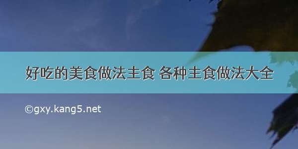 好吃的美食做法主食 各种主食做法大全