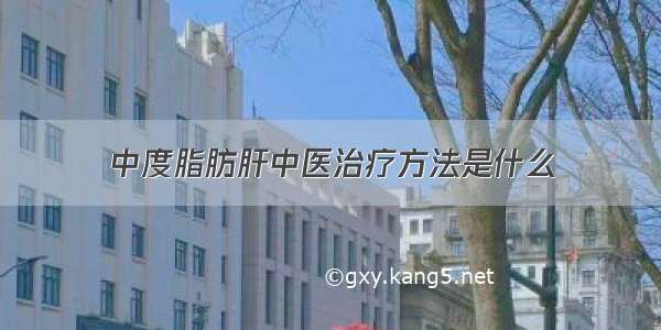 中度脂肪肝中医治疗方法是什么