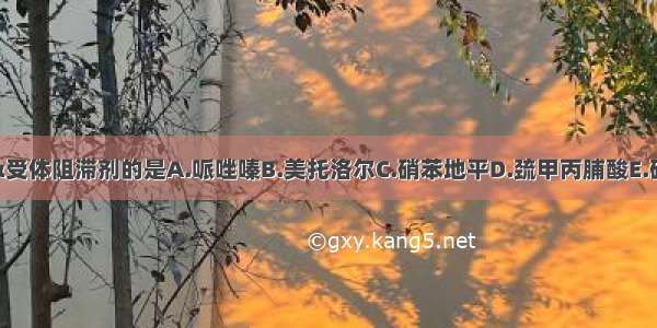 属于α受体阻滞剂的是A.哌唑嗪B.美托洛尔C.硝苯地平D.巯甲丙脯酸E.硝普钠