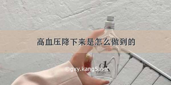 高血压降下来是怎么做到的