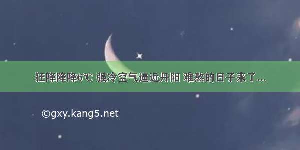 狂降降降6℃ 强冷空气逼近丹阳 难熬的日子来了...