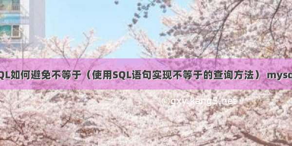 MySQL如何避免不等于（使用SQL语句实现不等于的查询方法） mysql暂缺