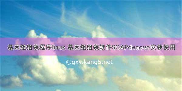 基因组组装程序linux 基因组组装软件SOAPdenovo安装使用