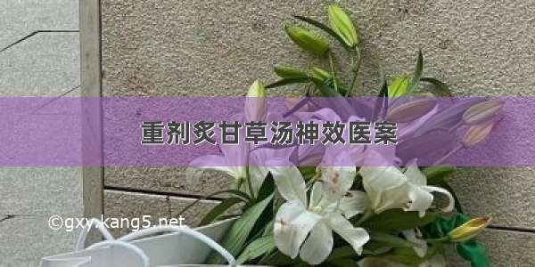 重剂炙甘草汤神效医案