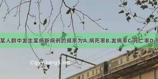 一定时间内 某人群中发生某病新病例的频率为A.病死率B.发病率C.死亡率D.患病率E.治愈