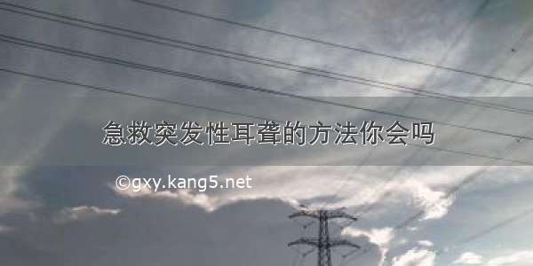 急救突发性耳聋的方法你会吗