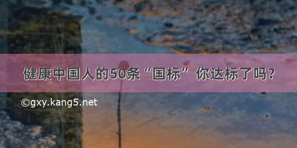 健康中国人的50条“国标” 你达标了吗？