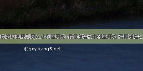 帕金森病药物治疗的原则是A.小剂量开始 缓慢递增B.中剂量开始 缓慢递增C.大剂量开始