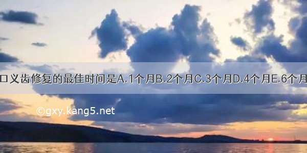 拔牙后全口义齿修复的最佳时间是A.1个月B.2个月C.3个月D.4个月E.6个月ABCDE