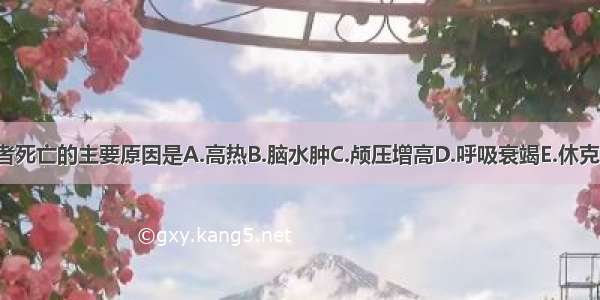 乙脑患者死亡的主要原因是A.高热B.脑水肿C.颅压增高D.呼吸衰竭E.休克ABCDE