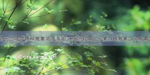 出现月经是由于血液中哪种激素浓度急剧下降所致A.生长素B.雌激素C.孕激素D.雌激素和孕