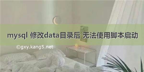 mysql 修改data目录后 无法使用脚本启动