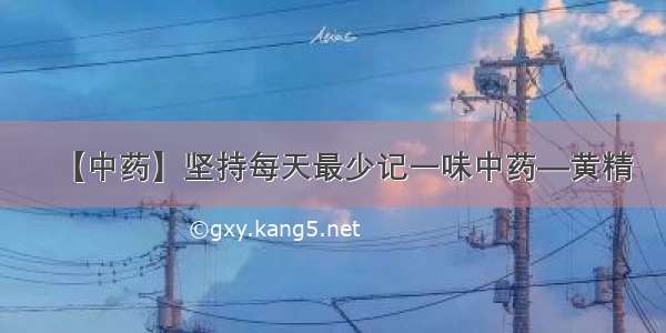 【中药】坚持每天最少记一味中药—黄精