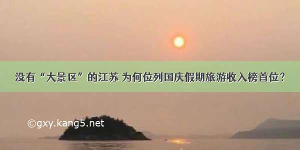 没有“大景区”的江苏 为何位列国庆假期旅游收入榜首位？