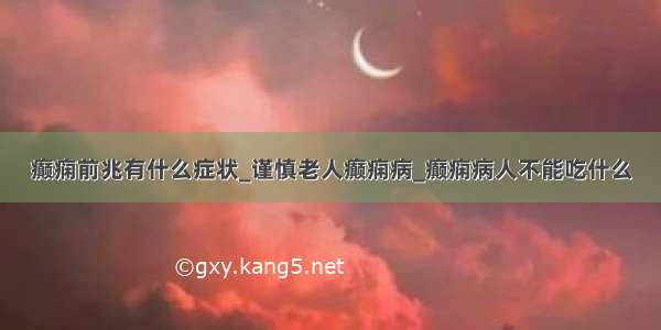 癫痫前兆有什么症状_谨慎老人癫痫病_癫痫病人不能吃什么