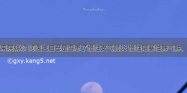 提示：患者来院就诊 问医生自己是否患了慢性支气管炎 慢性阻塞性肺气肿。提问：关于