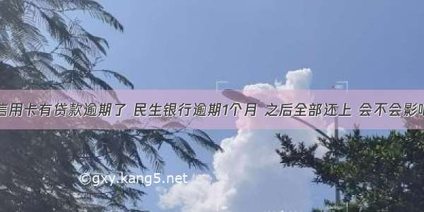 民生信用卡有贷款逾期了 民生银行逾期1个月 之后全部还上 会不会影响房贷