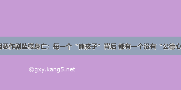 2岁女孩因恶作剧坠楼身亡：每一个“熊孩子”背后 都有一个没有“公德心”的父母。