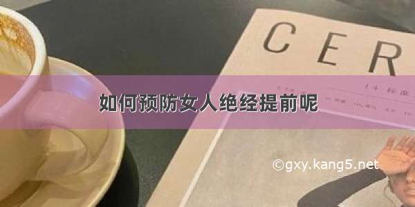 如何预防女人绝经提前呢