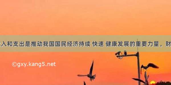 国家财政收入和支出是推动我国国民经济持续 快速 健康发展的重要力量。财政收入包括