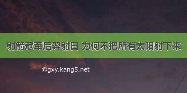 射箭冠军后羿射日 为何不把所有太阳射下来