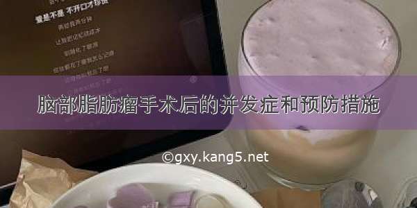 脑部脂肪瘤手术后的并发症和预防措施