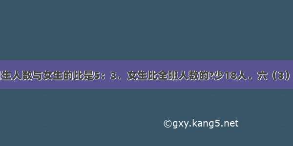 六（3）班男生人数与女生的比是5：3．女生比全班人数的?少18人．六（3）班有多少人？