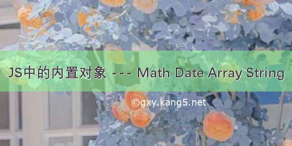 JS中的内置对象 --- Math Date Array String