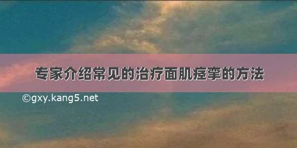 专家介绍常见的治疗面肌痉挛的方法