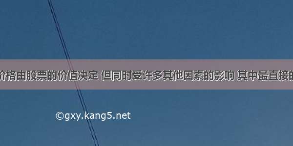 股票的市场价格由股票的价值决定 但同时受许多其他因素的影响 其中最直接的影响因素是