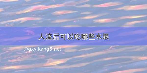 人流后可以吃哪些水果