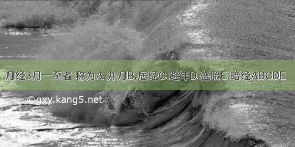 月经3月一至者 称为A.并月B.居经C.避年D.盛胎E.暗经ABCDE