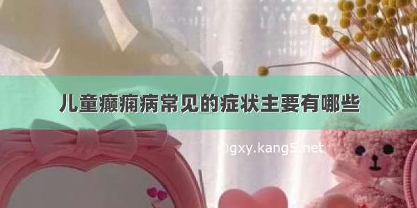 儿童癫痫病常见的症状主要有哪些