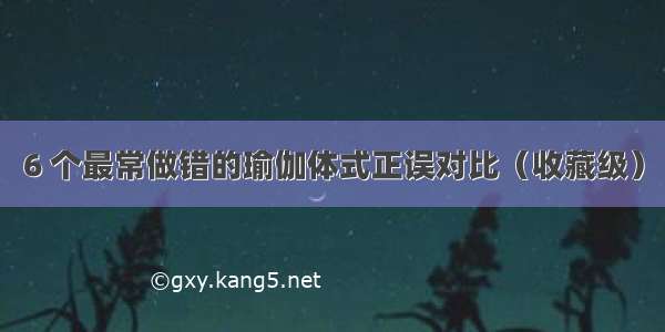 6 个最常做错的瑜伽体式正误对比（收藏级）