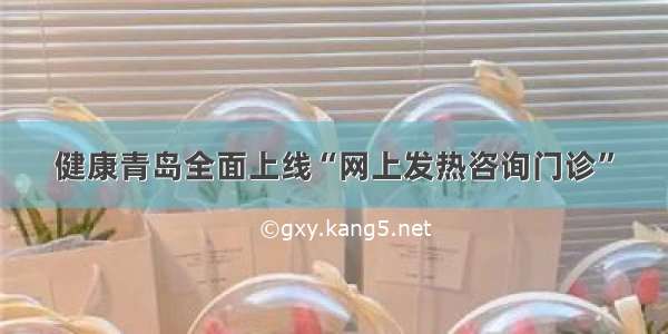 健康青岛全面上线“网上发热咨询门诊”