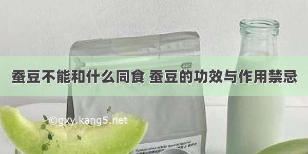 蚕豆不能和什么同食 蚕豆的功效与作用禁忌