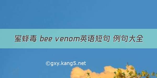 蜜蜂毒 bee venom英语短句 例句大全