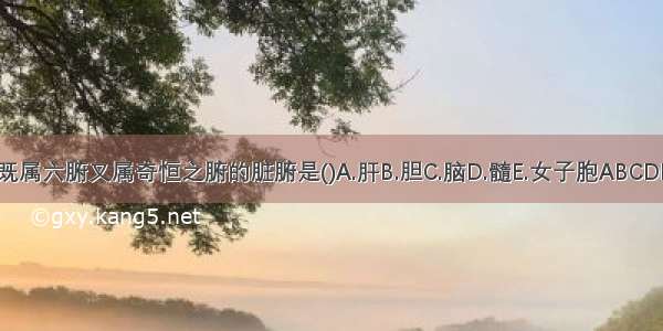 既属六腑又属奇恒之腑的脏腑是()A.肝B.胆C.脑D.髓E.女子胞ABCDE