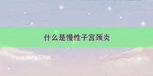 什么是慢性子宫颈炎