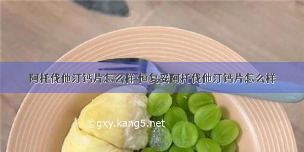 阿托伐他汀钙片怎么样 恒复妥阿托伐他汀钙片怎么样