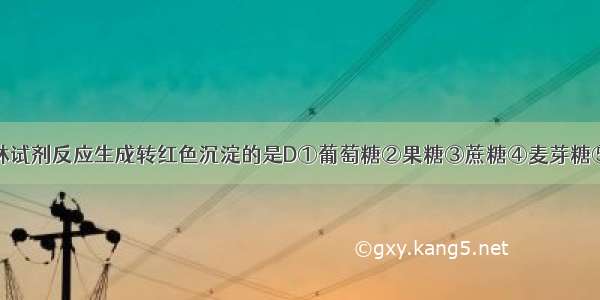 下列能与斐林试剂反应生成转红色沉淀的是D①葡萄糖②果糖③蔗糖④麦芽糖⑤淀粉⑥纤维