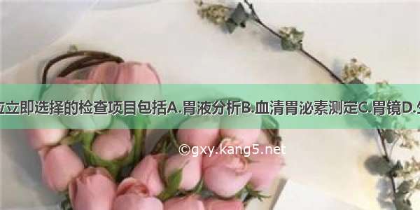 为明确诊断应立即选择的检查项目包括A.胃液分析B.血清胃泌素测定C.胃镜D.生长抑素受体