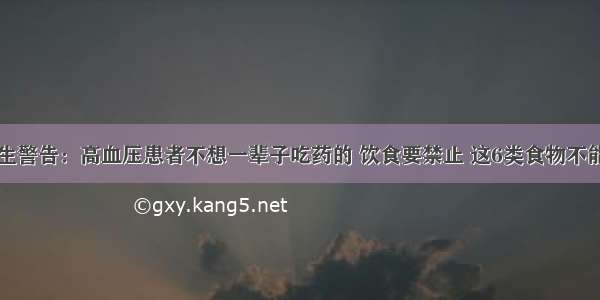 医生警告：高血压患者不想一辈子吃药的 饮食要禁止 这6类食物不能吃