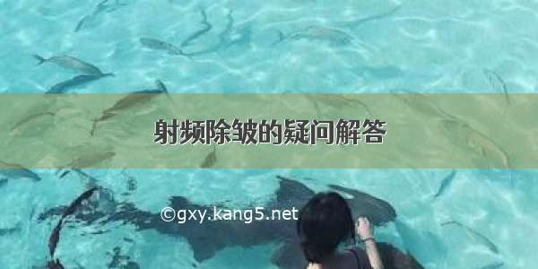 射频除皱的疑问解答