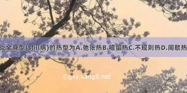 幼年特发性关节炎全身型(still病)的热型为A.弛张热B.稽留热C.不规则热D.间歇热E.波状热ABCDE