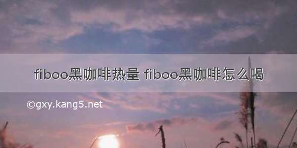 fiboo黑咖啡热量 fiboo黑咖啡怎么喝